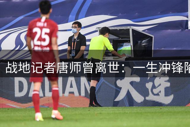 战地记者唐师曾离世：一生冲锋陷阵，却难获工伤认定
